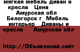 мягкая мебель диван и 2 кресла › Цена ­ 20 000 - Амурская обл., Белогорск г. Мебель, интерьер » Диваны и кресла   . Амурская обл.